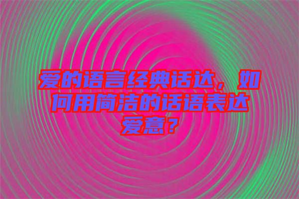 愛的語言經(jīng)典話達(dá)，如何用簡潔的話語表達(dá)愛意？