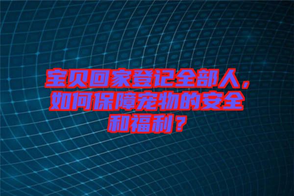 寶貝回家登記全部人，如何保障寵物的安全和福利？