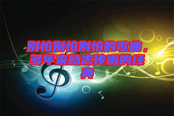 別怕別怕別怕的歌曲，多年來勵志傳唱的經典