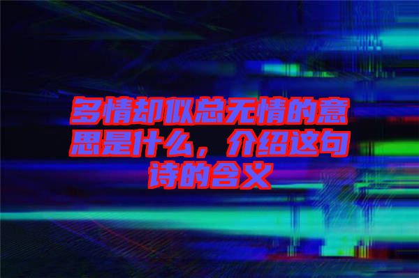 多情卻似總無情的意思是什么，介紹這句詩的含義