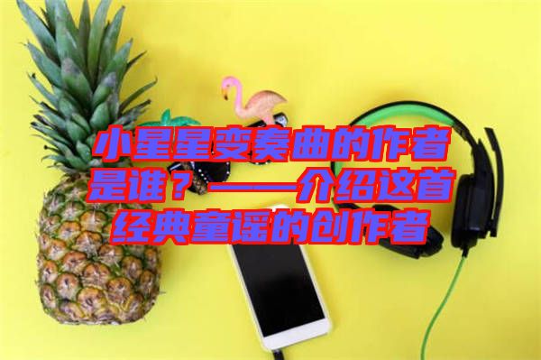 小星星變奏曲的作者是誰？——介紹這首經典童謠的創作者