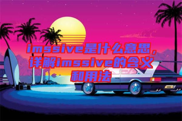 imssive是什么意思，詳解imssive的含義和用法