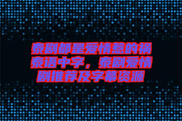 泰劇都是愛情惹的禍泰語中字，泰劇愛情劇推薦及字幕資源