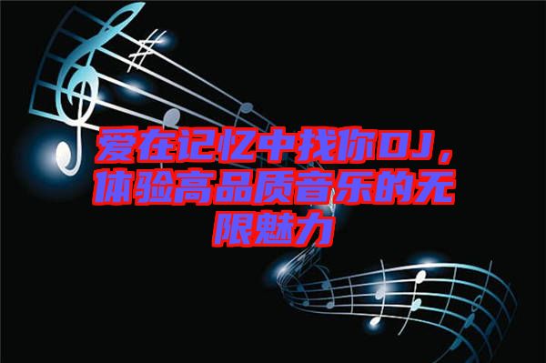 愛在記憶中找你DJ，體驗高品質(zhì)音樂的無限魅力