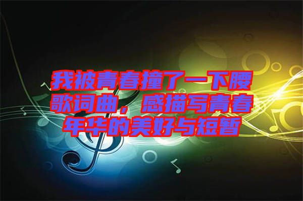 我被青春撞了一下腰歌詞曲，感描寫青春年華的美好與短暫