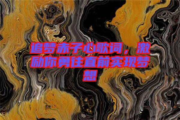 追夢赤子心歌詞，激勵你勇往直前實現夢想