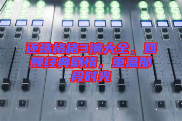 還珠格格3演大全，回顧經(jīng)典劇情，重溫那段時光