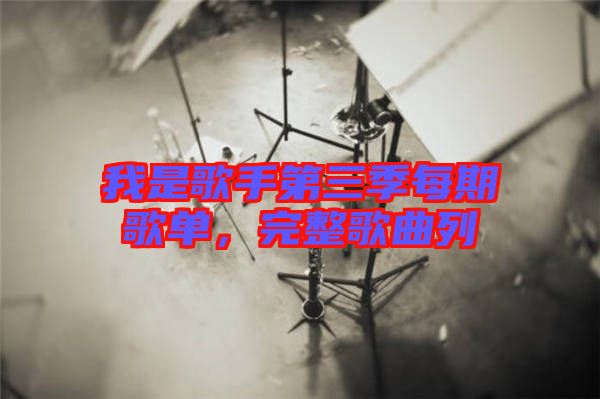 我是歌手第三季每期歌單，完整歌曲列