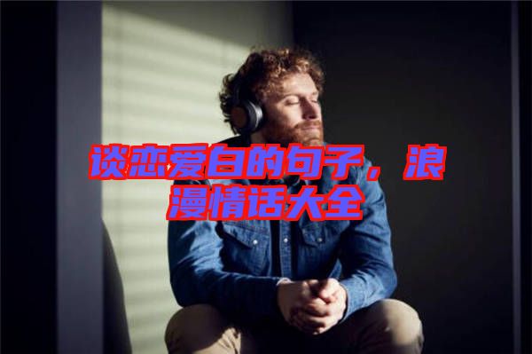 談戀愛白的句子，浪漫情話大全