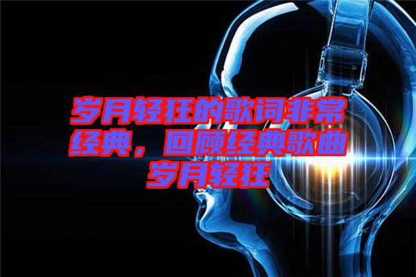 歲月輕狂的歌詞非常經(jīng)典，回顧經(jīng)典歌曲歲月輕狂