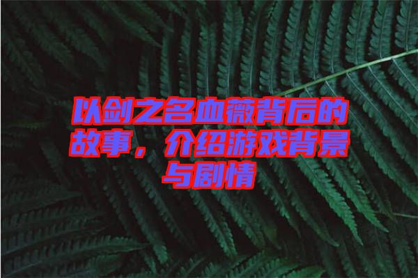 以劍之名血薇背后的故事，介紹游戲背景與劇情