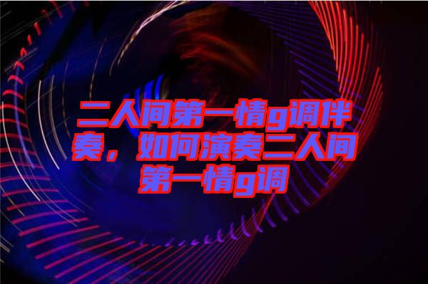 二人間第一情g調伴奏，如何演奏二人間第一情g調