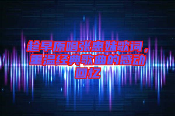 趁早原唱張惠妹歌詞，重溫經(jīng)典歌曲的感動(dòng)回憶