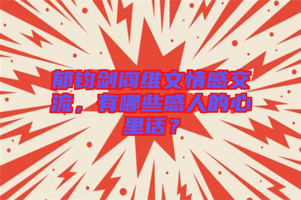 郁鈞劍閻維文情感交流，有哪些感人的心里話？