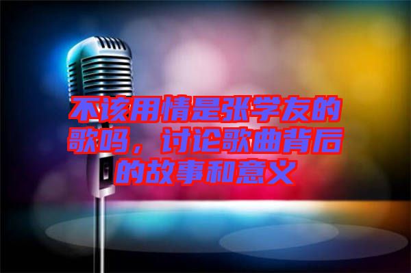 不該用情是張學友的歌嗎，討論歌曲背后的故事和意義