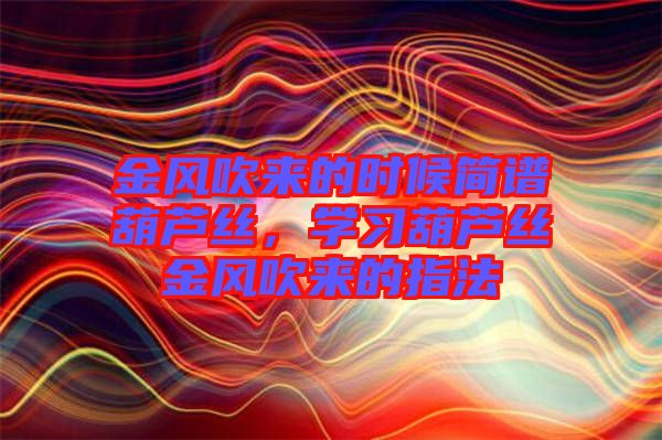 金風吹來的時候簡譜葫蘆絲，學習葫蘆絲金風吹來的指法