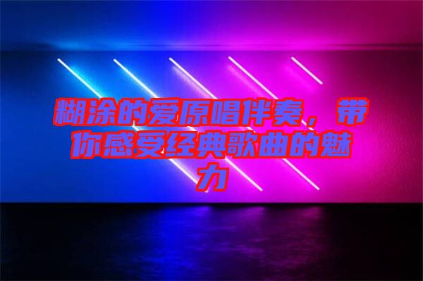 糊涂的愛原唱伴奏，帶你感受經(jīng)典歌曲的魅力