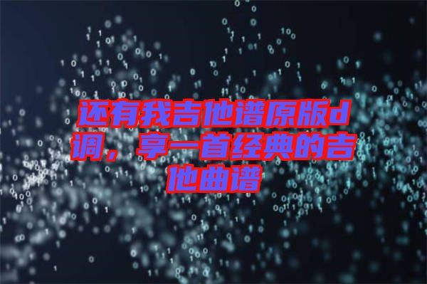 還有我吉他譜原版d調，享一首經典的吉他曲譜