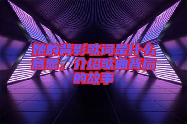 她的背影歌詞是什么意思，介紹歌曲背后的故事