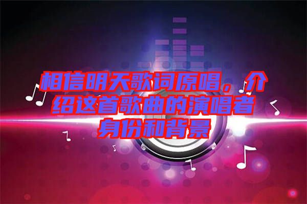 相信明天歌詞原唱，介紹這首歌曲的演唱者身份和背景