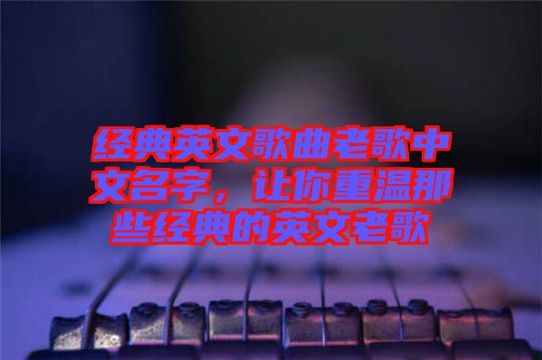 經典英文歌曲老歌中文名字，讓你重溫那些經典的英文老歌