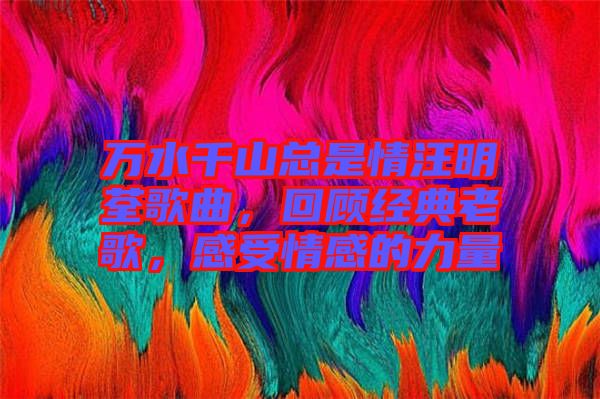 萬水千山總是情汪明荃歌曲，回顧經(jīng)典老歌，感受情感的力量