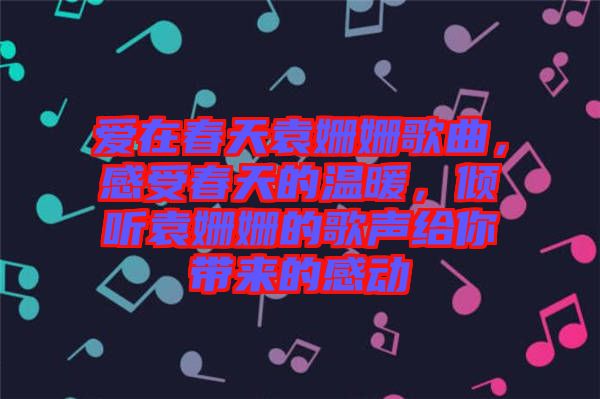 愛在春天袁姍姍歌曲，感受春天的溫暖，傾聽袁姍姍的歌聲給你帶來的感動