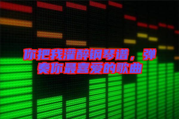 你把我灌醉鋼琴譜，彈奏你最喜愛的歌曲