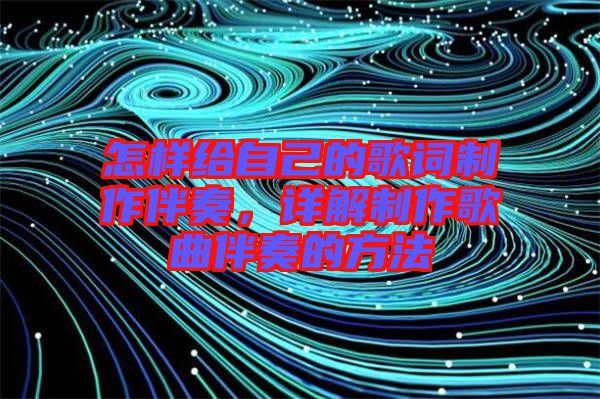 怎樣給自己的歌詞制作伴奏，詳解制作歌曲伴奏的方法