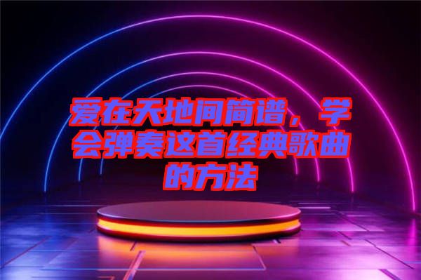 愛在天地間簡譜，學會彈奏這首經典歌曲的方法