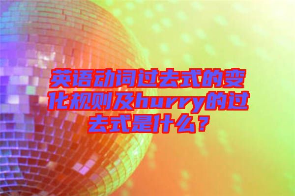 英語動詞過去式的變化規則及hurry的過去式是什么？