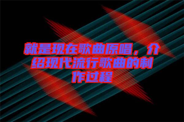 就是現在歌曲原唱，介紹現代流行歌曲的制作過程