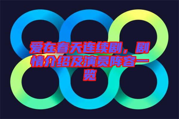 愛在春天連續劇，劇情介紹及演員陣容一覽