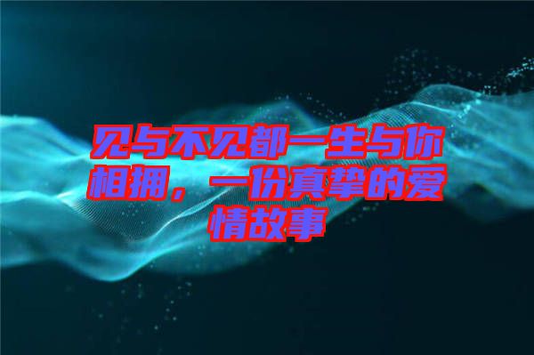 見與不見都一生與你相擁，一份真摯的愛情故事