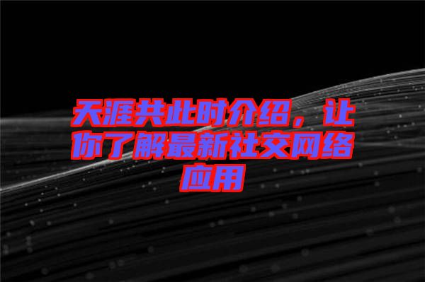 天涯共此時介紹，讓你了解最新社交網絡應用