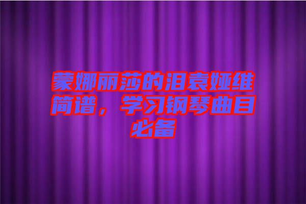 蒙娜麗莎的淚袁婭維簡譜，學(xué)習鋼琴曲目必備