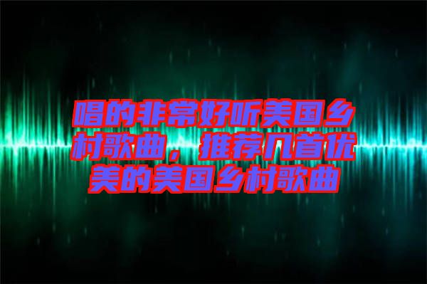 唱的非常好聽美國鄉村歌曲，推薦幾首優美的美國鄉村歌曲