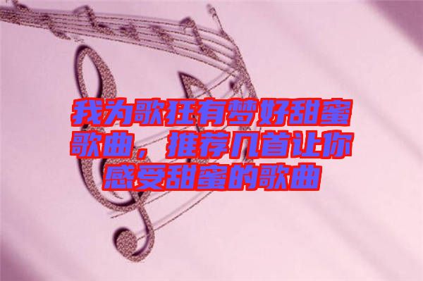 我為歌狂有夢好甜蜜歌曲，推薦幾首讓你感受甜蜜的歌曲