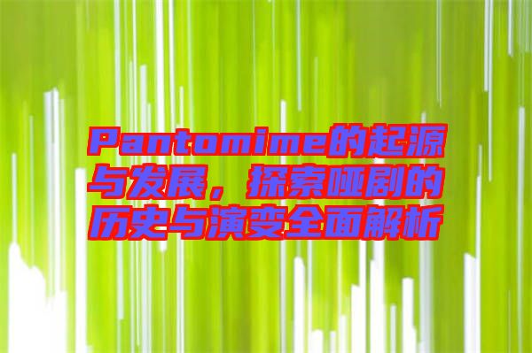 Pantomime的起源與發展，探索啞劇的歷史與演變全面解析