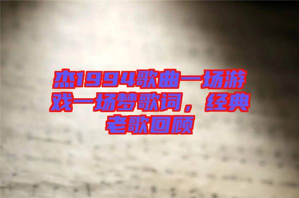 杰1994歌曲一場游戲一場夢歌詞，經典老歌回顧