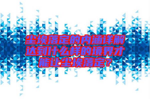 塵埃落定的內涵詳解達到什么樣的境界才能讓塵埃落定？