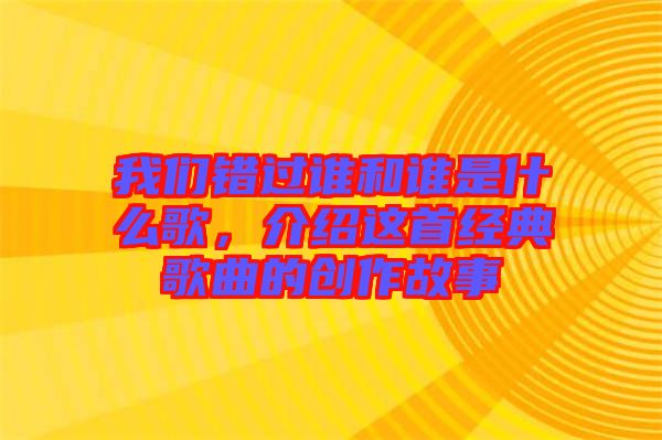 我們錯(cuò)過(guò)誰(shuí)和誰(shuí)是什么歌，介紹這首經(jīng)典歌曲的創(chuàng)作故事