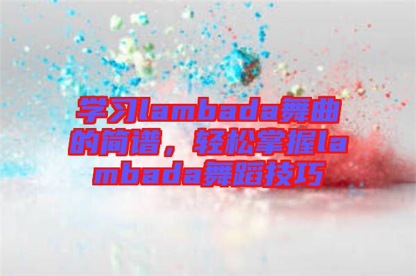 學習lambada舞曲的簡譜，輕松掌握lambada舞蹈技巧