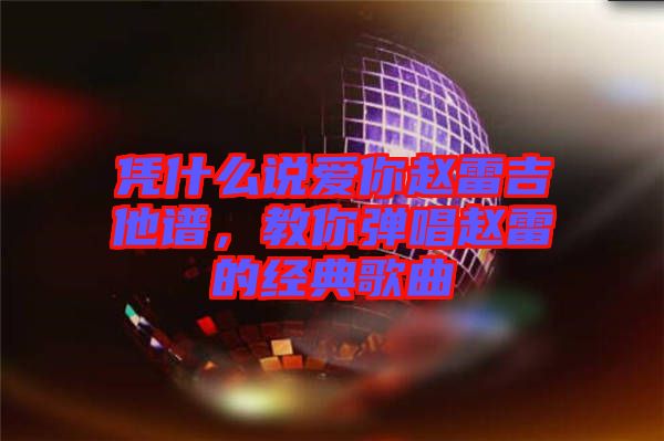 憑什么說愛你趙雷吉他譜，教你彈唱趙雷的經典歌曲