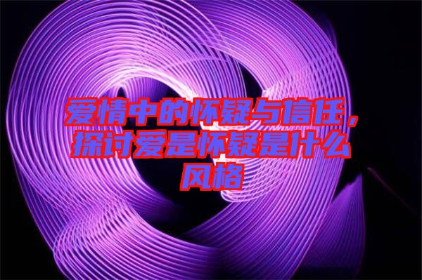 愛情中的懷疑與信任，探討愛是懷疑是什么風格