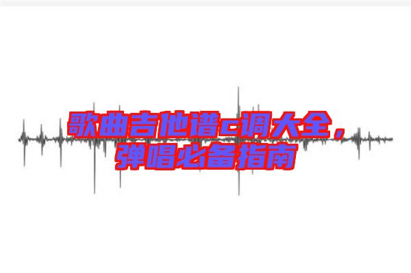 歌曲吉他譜c調大全，彈唱必備指南