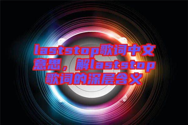 laststop歌詞中文意思，解laststop歌詞的深層含義