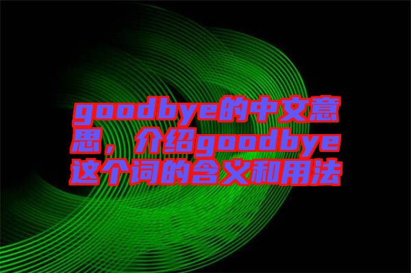 goodbye的中文意思，介紹goodbye這個詞的含義和用法