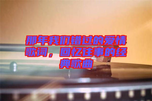 那年我們錯過的愛情歌詞，回憶往事的經典歌曲