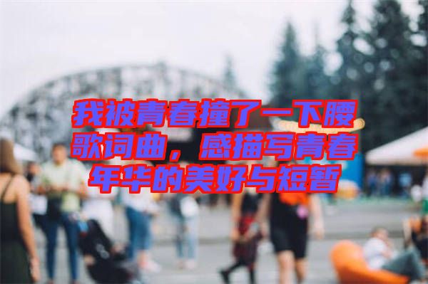 我被青春撞了一下腰歌詞曲，感描寫青春年華的美好與短暫